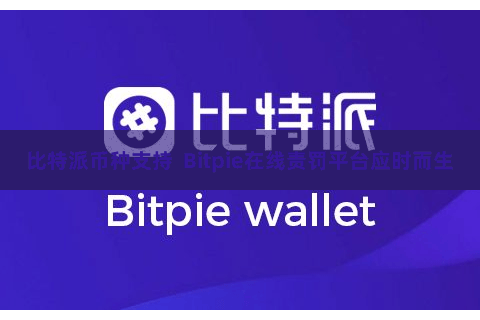 比特派币种支持 Bitpie在线责罚平台应时而生