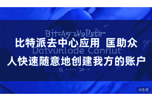 比特派去中心应用 匡助众人快速随意地创建我方的账户