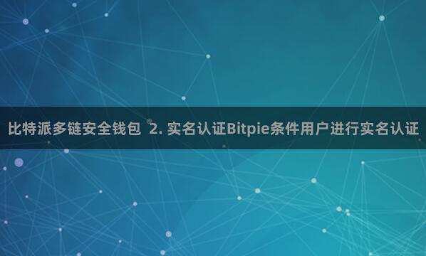 比特派多链安全钱包 2. 实名认证Bitpie条件用户进行实名认证