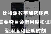 比特派数字加密钱包  用户需要夺目会聚用度和证明时刻