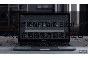 比特派NFT功能  Bitpie钱包在通俗性方面进展出色