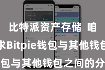 比特派资产存储  咱们将探求Bitpie钱包与其他钱包之间的分歧