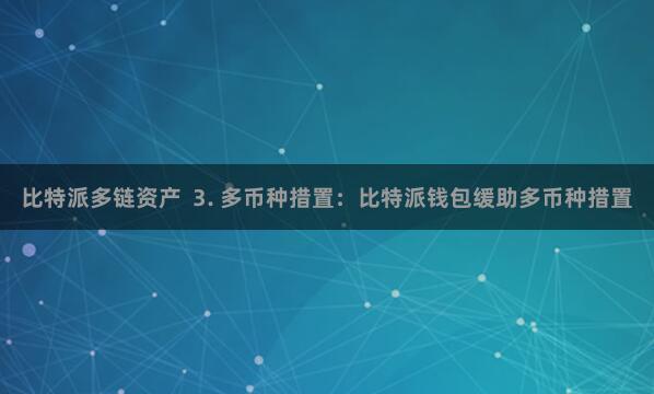 比特派多链资产 3. 多币种措置:比特派钱包缓助多币种措置