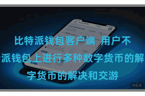 比特派钱包客户端  用户不错在比特派钱包上进行多种数字货币的解决和交游