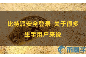 比特派安全登录  关于很多生手用户来说