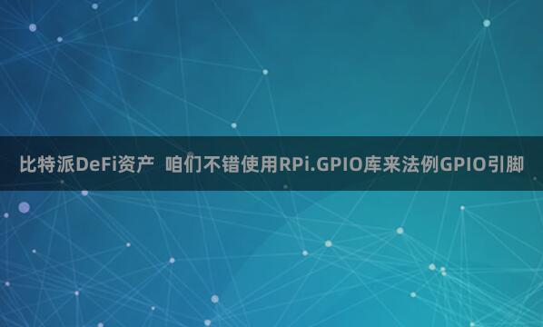 比特派DeFi资产  咱们不错使用RPi.GPIO库来法例GPIO引脚