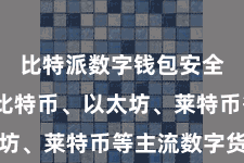 比特派数字钱包安全  包括比特币、以太坊、莱特币等主流数字货币