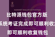 比特派钱包官方版  恭候系统考证完成即可顺利收复钱包