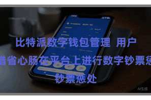 比特派数字钱包管理  用户不错省心肠在平台上进行数字钞票惩处