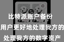 比特派账户备份  不错匡助用户更好地处理我方的数字资产