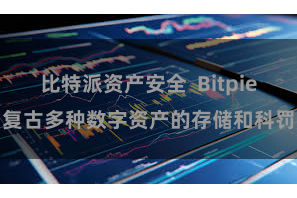 比特派资产安全  Bitpie复古多种数字资产的存储和科罚
