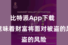 比特派App下载 就意味着财富将面对被盗的风险