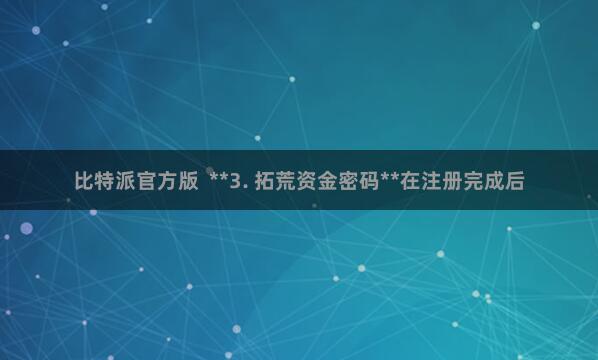 比特派官方版 **3. 拓荒资金密码**在注册完成后
