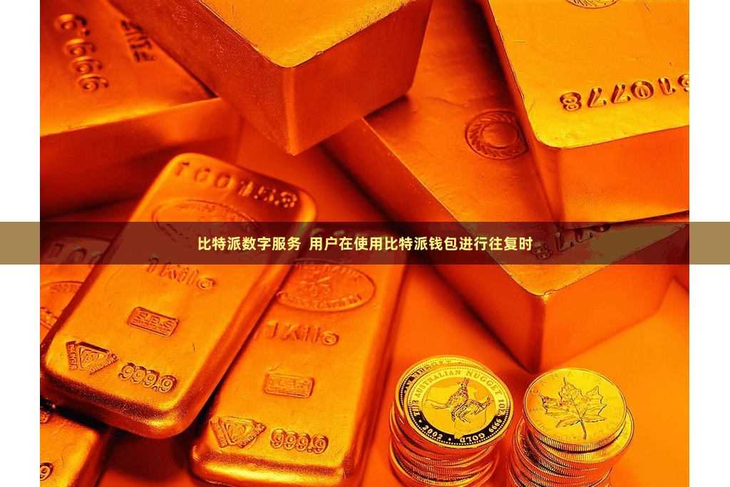 比特派数字服务  用户在使用比特派钱包进行往复时