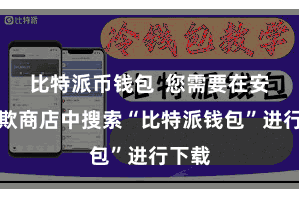 比特派币钱包 您需要在安卓诈欺商店中搜索“比特派钱包”进行下载