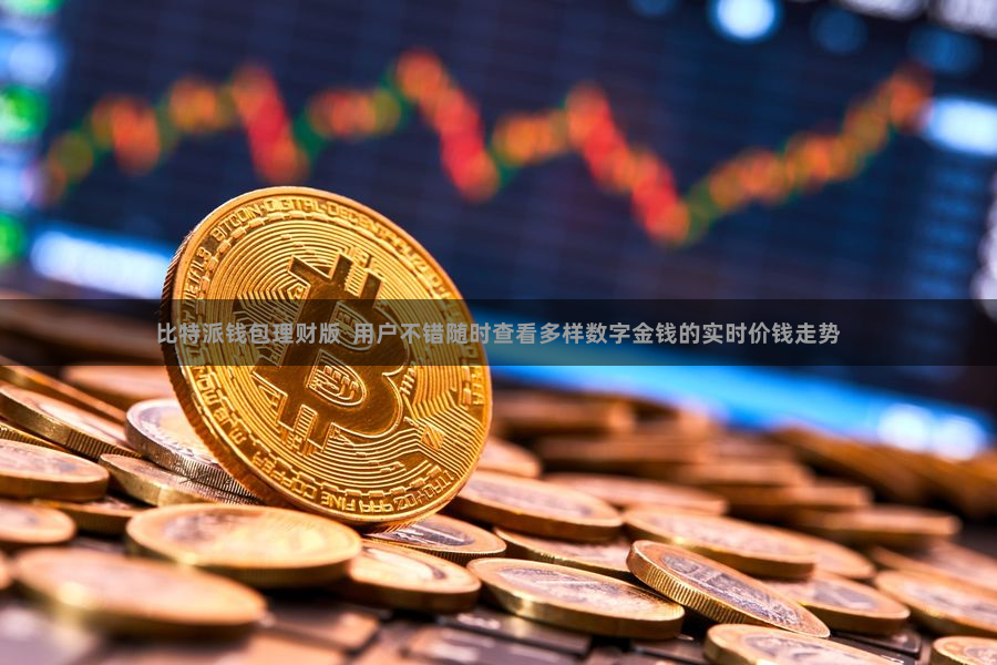 比特派钱包理财版 用户不错随时查看多样数字金钱的实时价钱走势