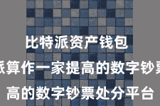 比特派资产钱包  而比特派算作一家提高的数字钞票处分平台