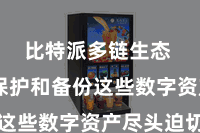 比特派多链生态  因此保护和备份这些数字资产尽头迫切